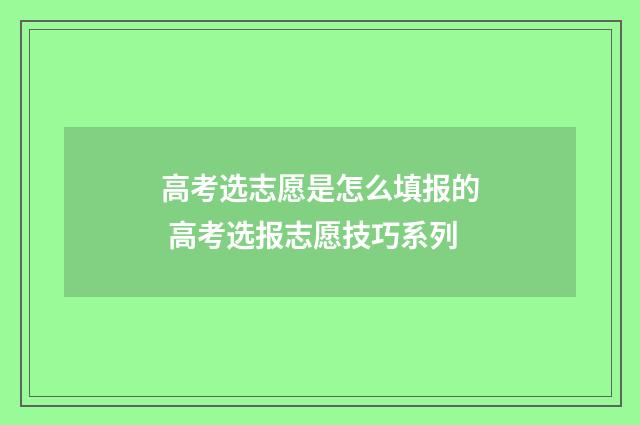 高考选志愿是怎么填报的 高考选报志愿技巧系列