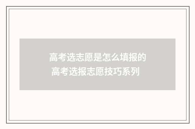 高考选志愿是怎么填报的 高考选报志愿技巧系列