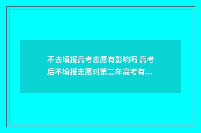 不去填报高考志愿有影响吗 高考后不填报志愿对第二年高考有影响吗?