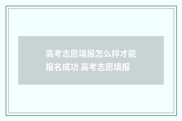 高考志愿填报怎么样才能报名成功 高考志愿填报
