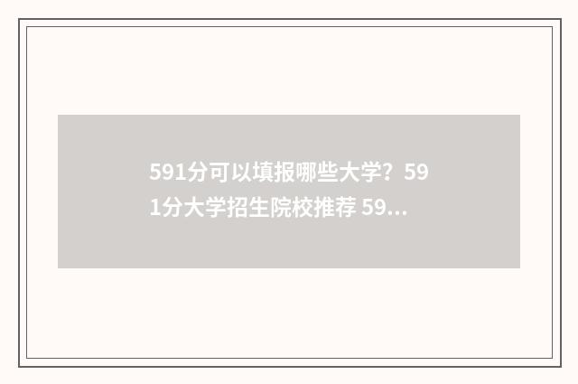591分可以填报哪些大学？591分大学招生院校推荐 591分可以填报哪些学校