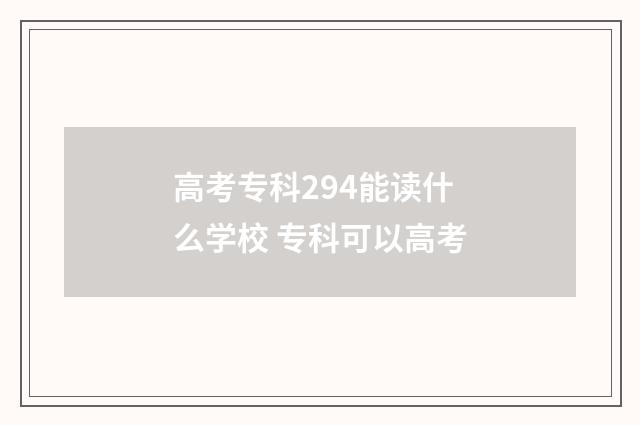 高考专科294能读什么学校 专科可以高考