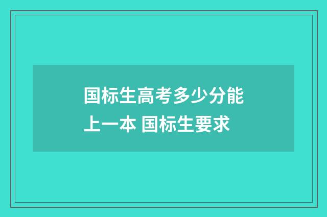 国标生高考多少分能上一本 国标生要求