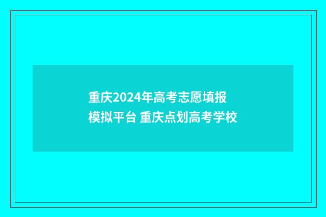 重庆2024年高考志愿填报模拟平台 重庆点划高考学校