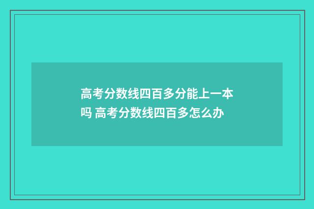高考分数线四百多分能上一本吗 高考分数线四百多怎么办