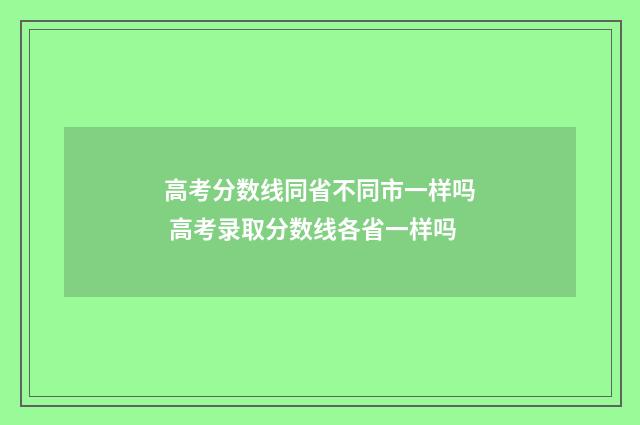 高考分数线同省不同市一样吗 高考录取分数线各省一样吗
