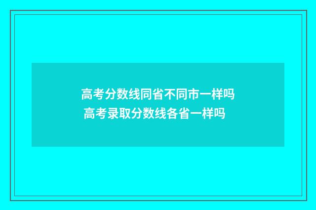 高考分数线同省不同市一样吗 高考录取分数线各省一样吗