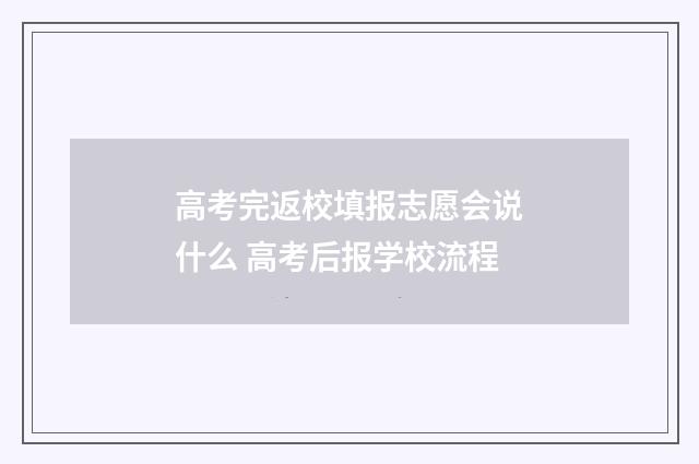 高考完返校填报志愿会说什么 高考后报学校流程