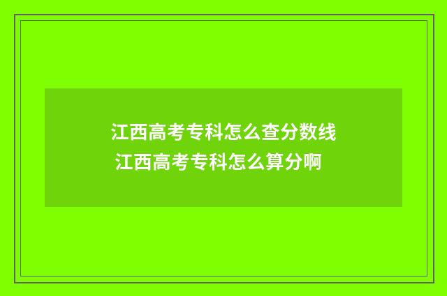江西高考专科怎么查分数线 江西高考专科怎么算分啊