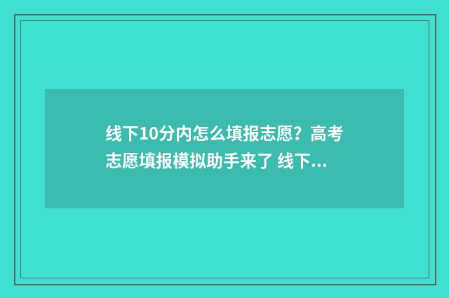 线下10分内怎么填报志愿？高考志愿填报模拟助手来了 线下10分有可能上的二本吗?