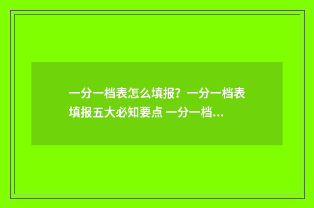 一分一档表怎么填报？一分一档表填报五大必知要点 一分一档表怎么参考