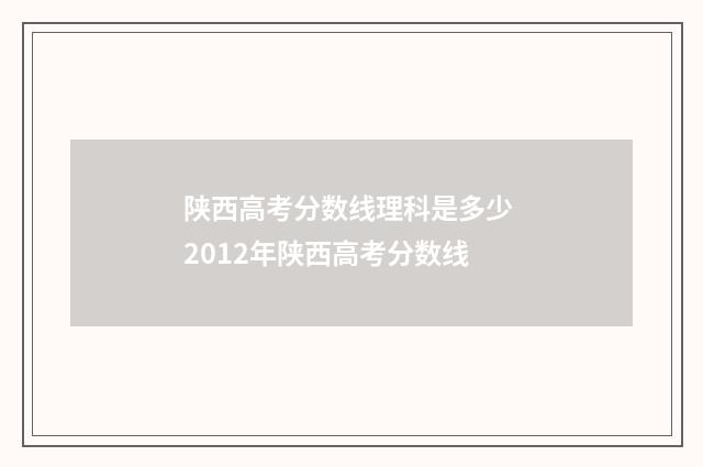 陕西高考分数线理科是多少 2012年陕西高考分数线