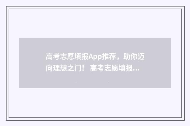 高考志愿填报App推荐，助你迈向理想之门！ 高考志愿填报app下载