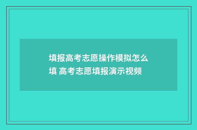 填报高考志愿操作模拟怎么填 高考志愿填报演示视频