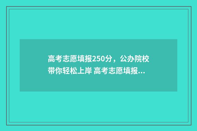 高考志愿填报250分,公办院校带你轻松上岸 高考志愿填报25个可以吗
