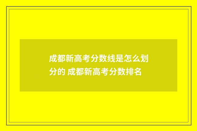 成都新高考分数线是怎么划分的 成都新高考分数排名