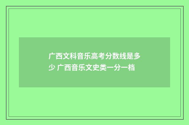 广西文科音乐高考分数线是多少 广西音乐文史类一分一档