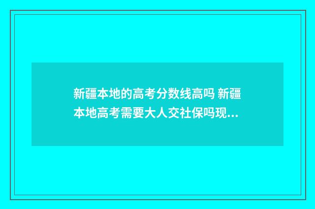 新疆本地的高考分数线高吗 新疆本地高考需要大人交社保吗现在