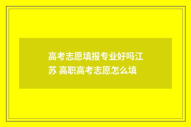 高考志愿填报专业好吗江苏 高职高考志愿怎么填