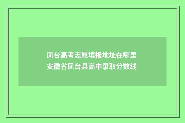 凤台高考志愿填报地址在哪里 安徽省凤台县高中录取分数线
