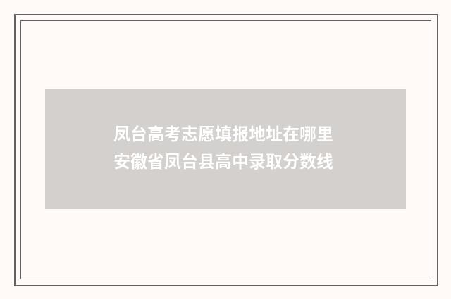 凤台高考志愿填报地址在哪里 安徽省凤台县高中录取分数线
