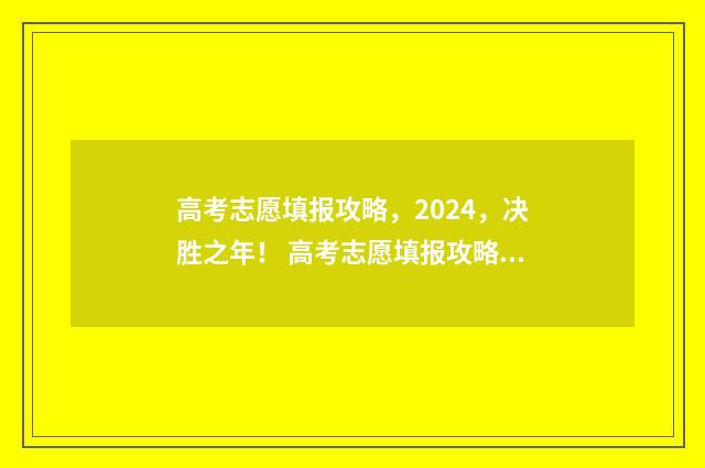 高考志愿填报攻略，2024，决胜之年！ 高考志愿填报攻略重庆