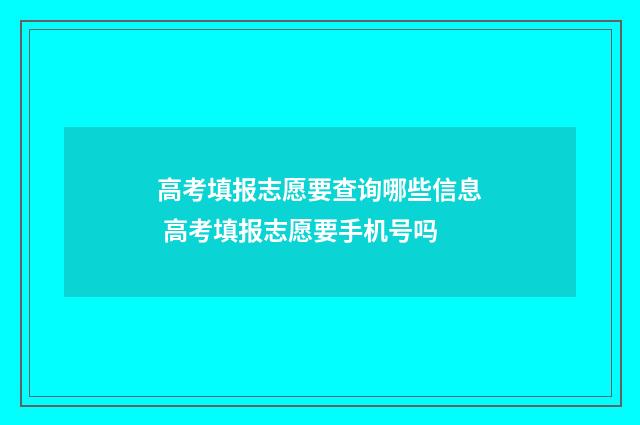 高考填报志愿要查询哪些信息 高考填报志愿要手机号吗