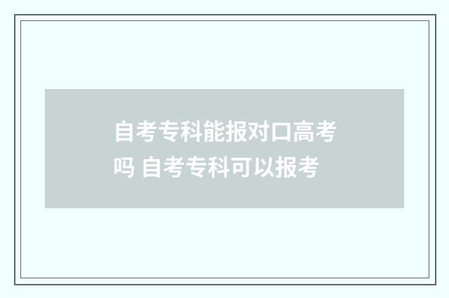 自考专科能报对口高考吗 自考专科可以报考