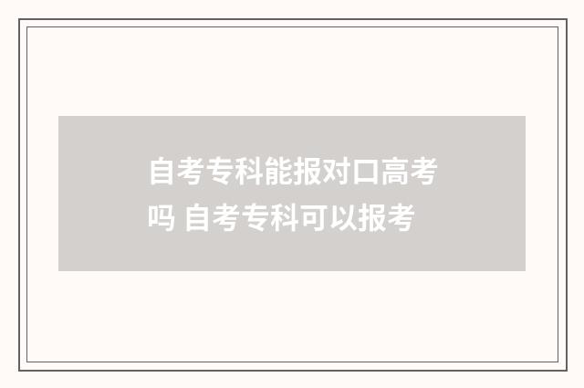 自考专科能报对口高考吗 自考专科可以报考