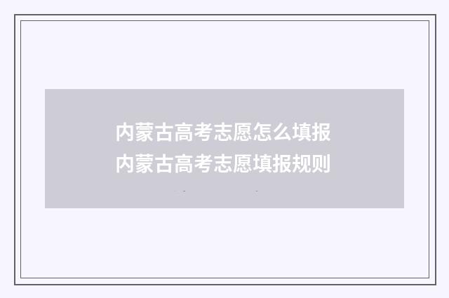 内蒙古高考志愿怎么填报 内蒙古高考志愿填报规则