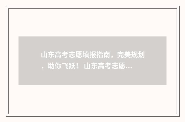 山东高考志愿填报指南,完美规划,助你飞跃! 山东高考志愿填报方式