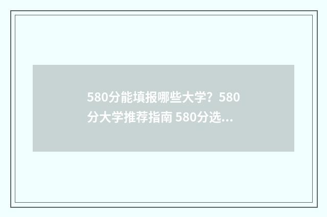 580分能填报哪些大学？580分大学推荐指南 580分选什么专业