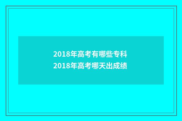 2018年高考有哪些专科 2018年高考哪天出成绩
