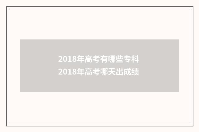 2018年高考有哪些专科 2018年高考哪天出成绩