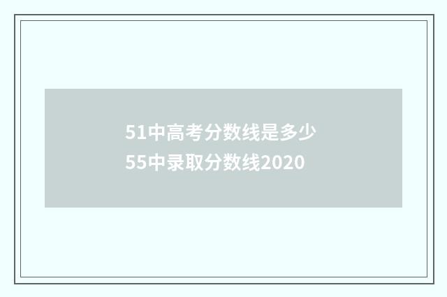 51中高考分数线是多少 55中录取分数线2020