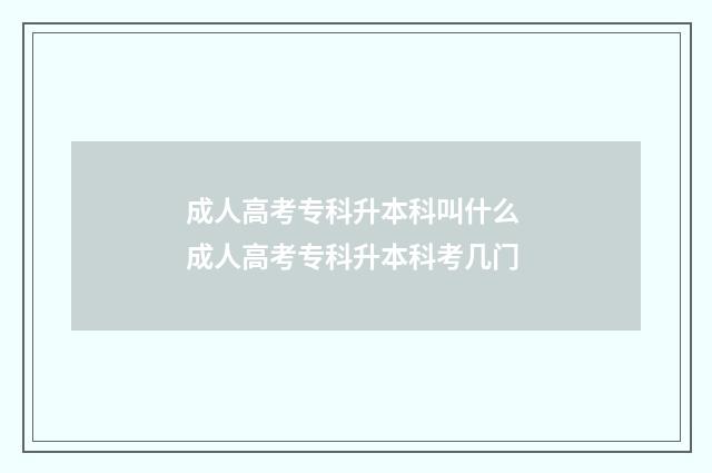 成人高考专科升本科叫什么 成人高考专科升本科考几门
