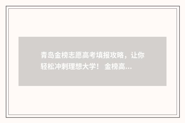 青岛金榜志愿高考填报攻略，让你轻松冲刺理想大学！ 金榜高考志愿