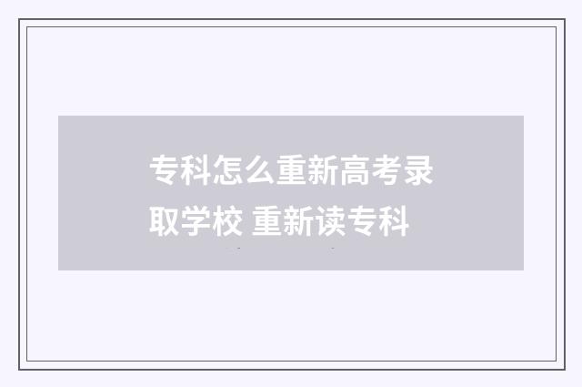 专科怎么重新高考录取学校 重新读专科