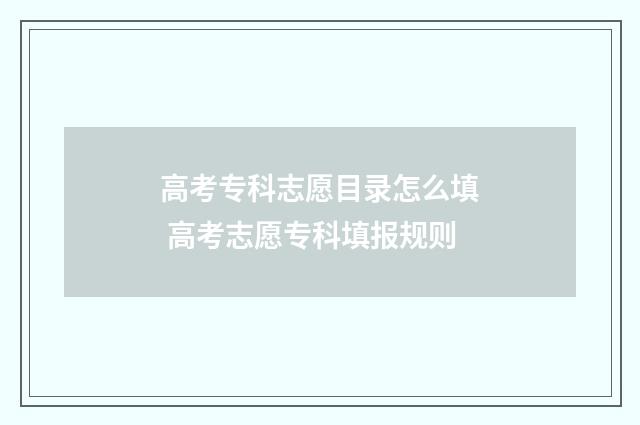 高考专科志愿目录怎么填 高考志愿专科填报规则