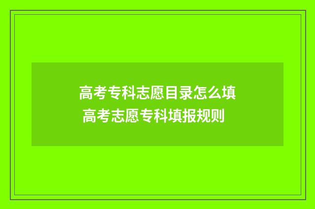 高考专科志愿目录怎么填 高考志愿专科填报规则