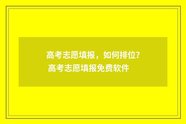 高考志愿填报，如何排位？ 高考志愿填报免费软件