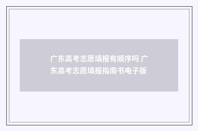 广东高考志愿填报有顺序吗 广东高考志愿填报指南书电子版