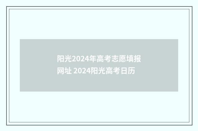 阳光2024年高考志愿填报网址 2024阳光高考日历