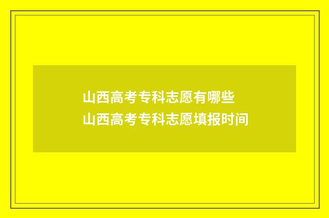 山西高考专科志愿有哪些 山西高考专科志愿填报时间
