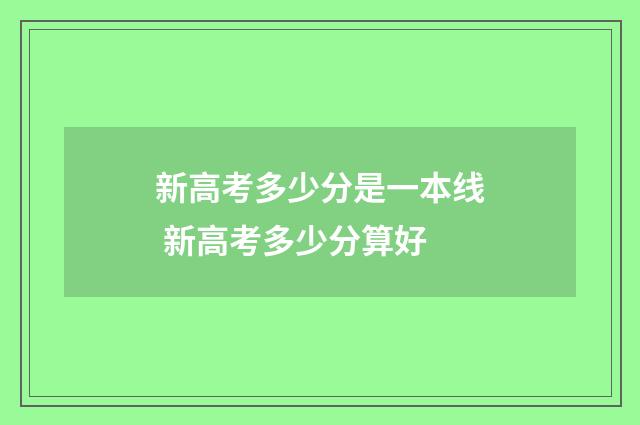 新高考多少分是一本线 新高考多少分算好