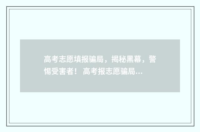 高考志愿填报骗局,揭秘黑幕,警惕受害者! 高考报志愿骗局可以报警吗