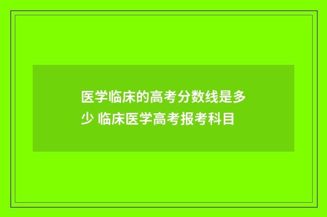 医学临床的高考分数线是多少 临床医学高考报考科目