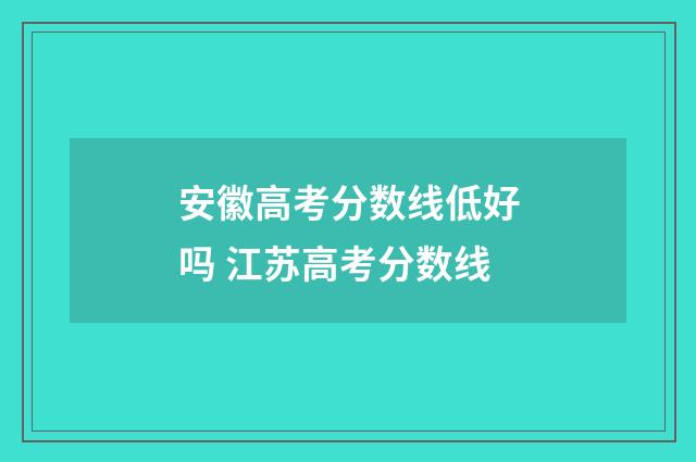 安徽高考分数线低好吗 江苏高考分数线