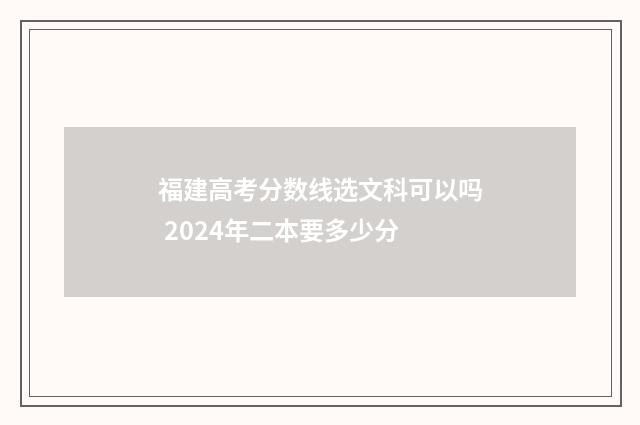 福建高考分数线选文科可以吗 2024年二本要多少分