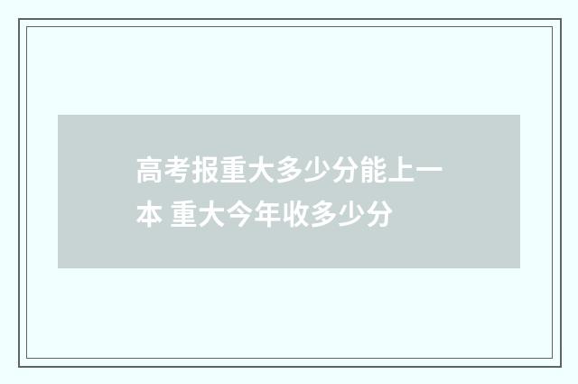 高考报重大多少分能上一本 重大今年收多少分